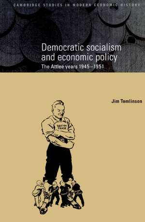 Democratic Socialism and Economic Policy: The Attlee Years, 1945–1951 de Jim Tomlinson