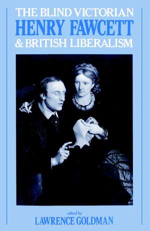 The Blind Victorian: Henry Fawcett and British Liberalism de Lawrence Goldman