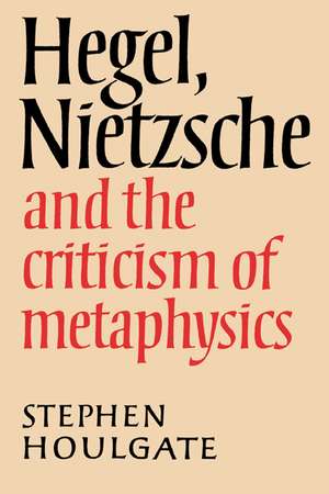 Hegel, Nietzsche and the Criticism of Metaphysics de Stephen Houlgate