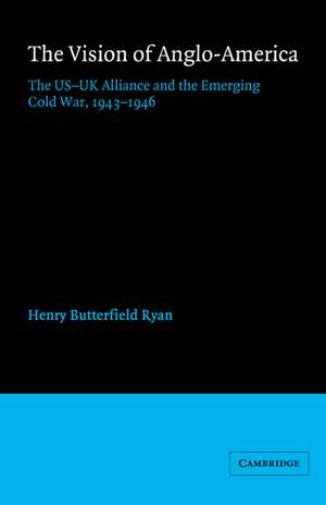 The Vision of Anglo-America: The US-UK Alliance and the Emerging Cold War, 1943–1946 de Henry Butterfield Ryan