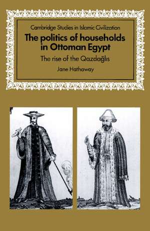 The Politics of Households in Ottoman Egypt: The Rise of the Qazdaglis de Jane Hathaway