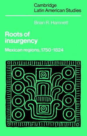 Roots of Insurgency: Mexican Regions, 1750–1824 de Brian R. Hamnett