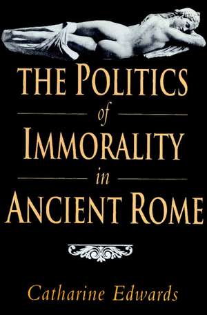 The Politics of Immorality in Ancient Rome de Catharine Edwards