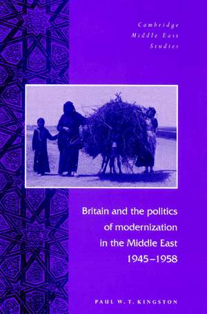 Britain and the Politics of Modernization in the Middle East, 1945–1958 de Paul W. T. Kingston