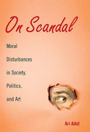 On Scandal: Moral Disturbances in Society, Politics, and Art de Ari Adut