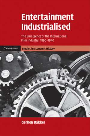 Entertainment Industrialised: The Emergence of the International Film Industry, 1890–1940 de Gerben Bakker