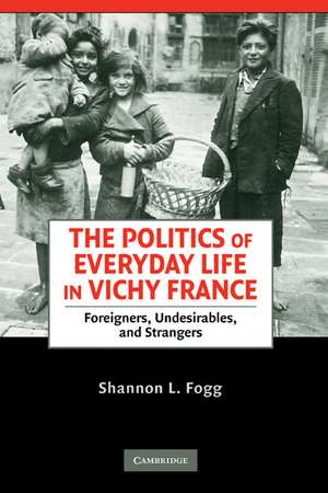 The Politics of Everyday Life in Vichy France: Foreigners, Undesirables, and Strangers de Shannon L. Fogg