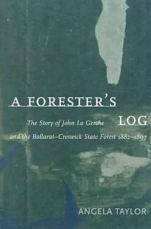 A Forester's Log: The Story of John La Gerche and the Ballarat-Creswick State Forest 1882-1897 de Angela Taylor