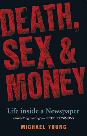 Death, Sex & Money: Life Inside a Newspaper de Michael Young