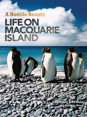 A Hostile Beauty: Life on Macquarie Island de Alistair Dermer