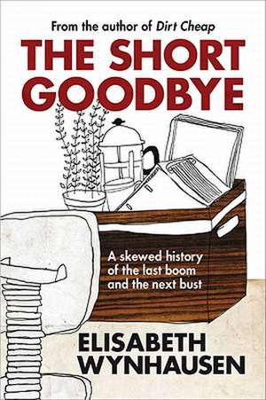 The Short Goodbye: A Skewed History of the Last Boom and the Next Bust de Elisabeth Wynhausen