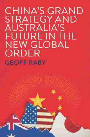 China's Grand Strategy and Australia's Future in the New Global Order de Geoff Raby