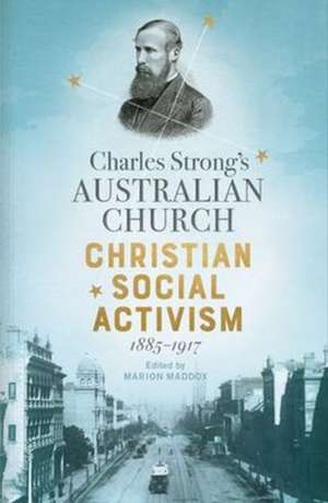 Charles Strong's Australian Church: Christian Social Activism, 1885-1917 de Marion Maddox