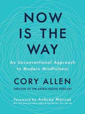 Now Is the Way: An Unconventional Approach to Modern Mindfulness de Cory Allen