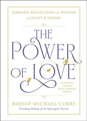 The Power of Love: Sermons, Reflections, and Wisdom to Uplift and Inspire de Bishop Michael Curry