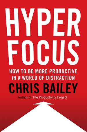 Hyperfocus: How to Be More Productive in a World of Distraction de Chris Bailey