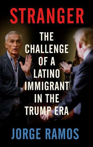 Stranger: The Challenge of a Latino Immigrant in the Trump Era de Jorge Ramos