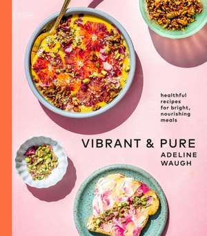 Vibrant and Pure: Healthful Recipes for Bright, Nourishing Meals from @Vibrantandpure: A Cookbook de Adeline Waugh