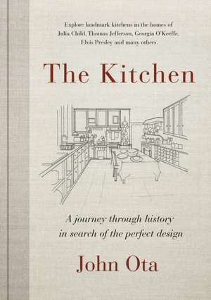 The Kitchen: A journey through time-and the homes of Julia Child, Georgia O'Keeffe, Elvis Presley and many others-in search of de John Ota