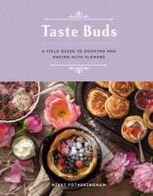 Taste Buds: A Field Guide to Cooking and Baking with Flowers de Nikki Fotheringham