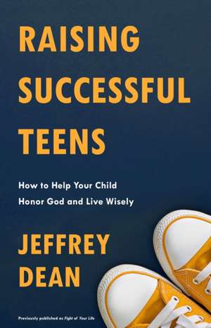 Raising Successful Teens: How to Help Your Child Honor God and Live Wisely de Jeffrey Dean