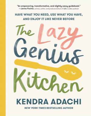 The Lazy Genius Kitchen: Have What You Need, Use What You Have, and Enjoy It Like Never Before de Kendra Adachi