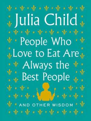 People Who Love to Eat Are Always the Best People de Julia Child