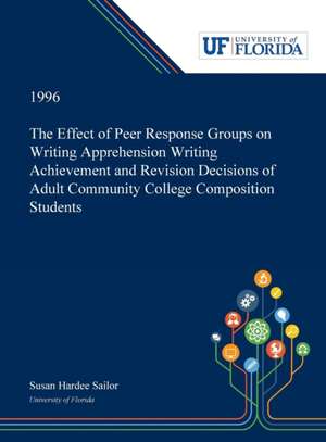 The Effect of Peer Response Groups on Writing Apprehension Writing Achievement and Revision Decisions of Adult Community College Composition Students de Susan Sailor