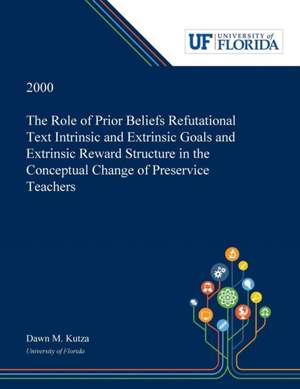 The Role of Prior Beliefs Refutational Text Intrinsic and Extrinsic Goals and Extrinsic Reward Structure in the Conceptual Change of Preservice Teachers de Dawn Kutza