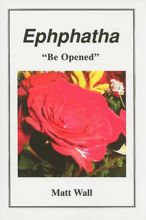 Ephphatha: Be Opened de Matt Wall