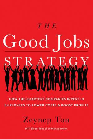 The Good Jobs Strategy: How the Smartest Companies Invest in Employees to Lower Costs and Boost Profits de Zeynep Ton