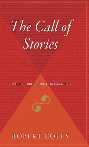 The Call Of Stories: Teaching and the Moral Imagination de Robert Coles