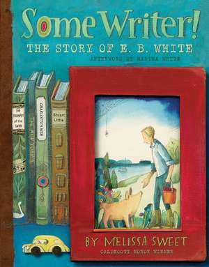 Some Writer!: The Story of E. B. White de Melissa Sweet