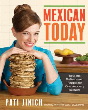 Mexican Today: New and Rediscovered Recipes for Contemporary Kitchens de Pati Jinich