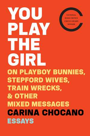 You Play The Girl: On Playboy Bunnies, Stepford Wives, Train Wrecks, & Other Mixed Messages de Carina Chocano