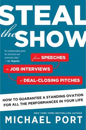 Steal The Show: From Speeches to Job Interviews to Deal-Closing Pitches, How to Guarantee a Standing Ovation for All the Performances in Your Life de Michael Port