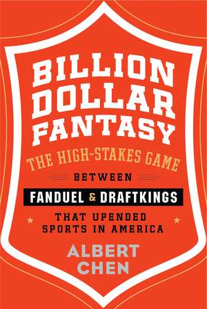 Billion Dollar Fantasy: The High-Stakes Game Between FanDuel and DraftKings That Upended Sports in America de Albert Chen