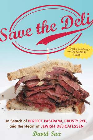 Save The Deli: In Search of Perfect Pastrami, Crusty Rye, and the Heart of Jewish Delicatessen de David Sax