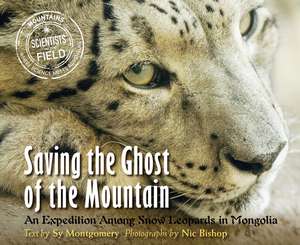 Saving the Ghost of the Mountain: An Expedition Among Snow Leopards in Mongolia de Sy Montgomery