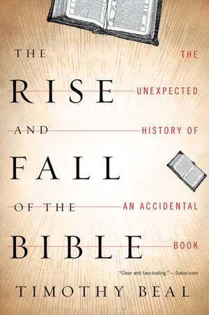 The Rise And Fall Of The Bible: The Unexpected History of an Accidental Book de Timothy Beal