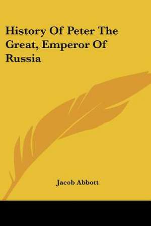 History Of Peter The Great, Emperor Of Russia de Jacob Abbott