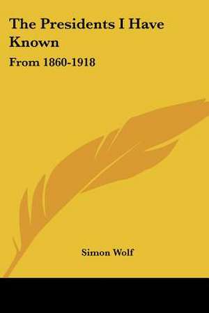 The Presidents I Have Known de Simon Wolf