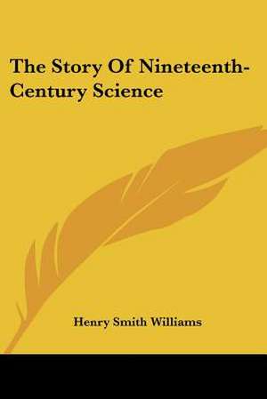 The Story Of Nineteenth-Century Science de Henry Smith Williams