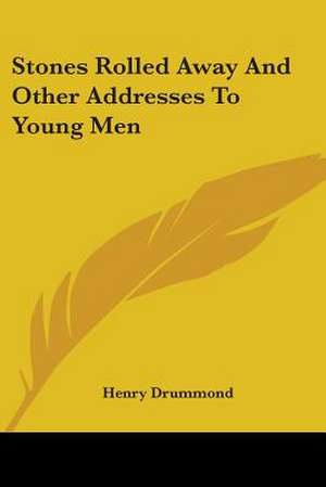 Stones Rolled Away And Other Addresses To Young Men de Henry Drummond