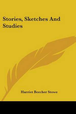 Stories, Sketches And Studies de Harriet Beecher Stowe