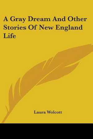 A Gray Dream And Other Stories Of New England Life de Laura Wolcott