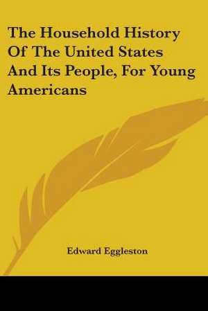 The Household History Of The United States And Its People, For Young Americans de Edward Eggleston