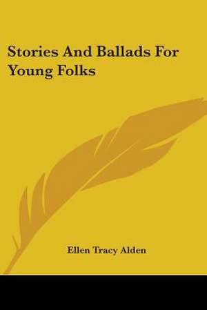 Stories And Ballads For Young Folks de Ellen Tracy Alden