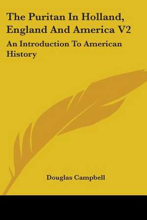 The Puritan In Holland, England And America V2 de Douglas Campbell