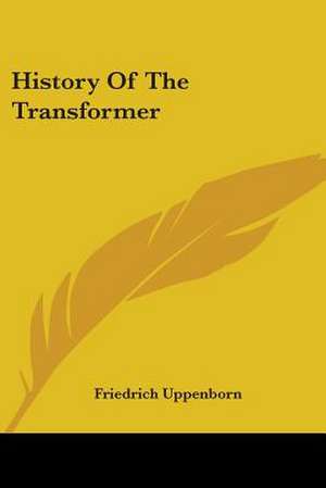 History Of The Transformer de Friedrich Uppenborn